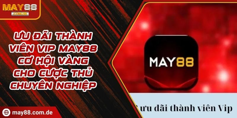 Ưu đãi thành viên VIP MAY88